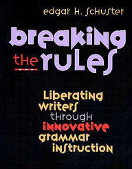 Title: Breaking the Rules: Liberating Writers Through Innovative Grammar Instruction / Edition 1, Author: Edgar Schuster