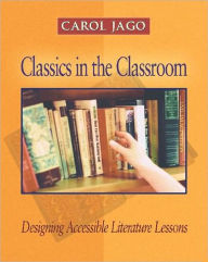 Title: Classics in the Classroom: Designing Accessible Literature Lessons / Edition 1, Author: Carol Jago