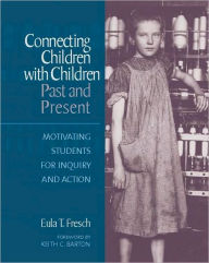 Title: Connecting Children with Children, Past and Present: Motivating Students for Inquiry and Action / Edition 1, Author: Eula W Fresch