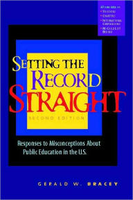 Title: Setting the Record Straight: Responses to Misconceptions About Public Education in the U.S. / Edition 2, Author: Gerald W Bracey