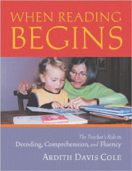 Title: When Reading Begins: The Teacher's Role in Decoding, Comprehension, and Fluency / Edition 1, Author: Ardith Cole