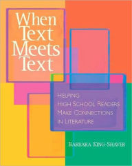 Title: When Text Meets Text: Helping High School Readers Make Connections in Literature, Author: Barbara King-Shaver