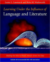 Title: Learning Under the Influence of Language and Literature: Making the Most of Read-Alouds Across the Day / Edition 1, Author: Lester L. Laminack