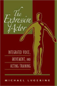 Title: Expressive Actor, The: Integrated Voice, Movement, and Acting Training / Edition 1, Author: Michael Lugering