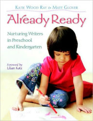 Title: Already Ready: Nurturing Writers in Preschool and Kindergarten / Edition 1, Author: Katie Wood Ray