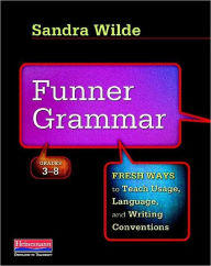 Title: Funner Grammar: Fresh Ways to Teach Usage, Language, and Writing Conventions, Grades 3-8, Author: Sandra Wilde