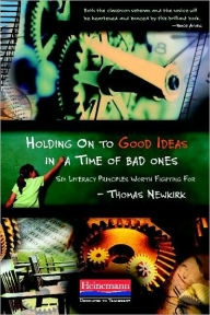 Title: Holding On to Good Ideas in a Time of Bad Ones: Six Literacy Principles Worth Fighting For, Author: Thomas Newkirk
