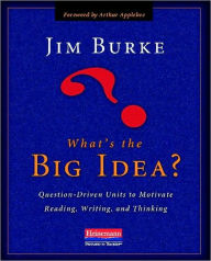 Title: What's the Big Idea?: Question-Driven Units to Motivate Reading, Writing, and Thinking, Author: Jim Burke