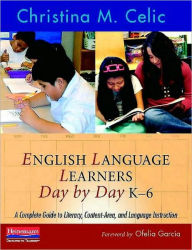 Title: English Language Learners Day by Day, K-6: A Complete Guide to Literacy, Content-Area, and Language Instruction, Author: Christina M Celic
