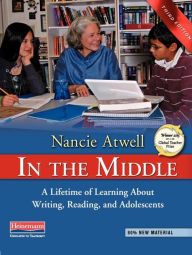 Title: In the Middle, Third Edition: A Lifetime of Learning About Writing, Reading, and Adolescents / Edition 3, Author: Nancie Atwell