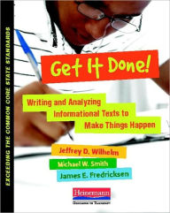 Title: Get It Done!: Writing and Analyzing Informational Texts to Make Things Happen, Author: Jeffrey D Wilhelm