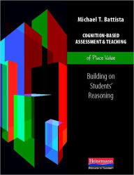 Title: Cognition-Based Assessment & Teaching of Place Value: Building on Students' Reasoning, Author: Michael Battista