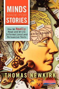 Title: Minds Made for Stories: How We Really Read and Write Informational and Persuasive Texts, Author: Thomas Newkirk