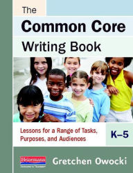 Title: The Common Core Writing Book, K-5: Lessons for a Range of Tasks, Purposes, and Audiences, Author: Gretchen Owocki