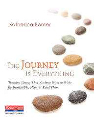 Title: The Journey Is Everything: Teaching Essays That Students Want to Write for People Who Want to Read Them, Author: Katherine Bomer