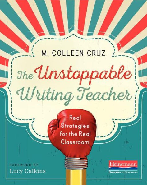 The Unstoppable Writing Teacher: Real Strategies for the Real Classroom