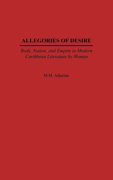 Allegories of Desire: Body, Nation, and Empire in Modern Caribbean Literature by Women