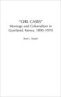 Girl Cases: Marriage and Colonialism in Gusiiland, Kenya, 1890-1970