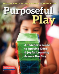 Title: Purposeful Play: A Teacher's Guide to Igniting Deep and Joyful Learning Across the Day, Author: Kristine Mraz