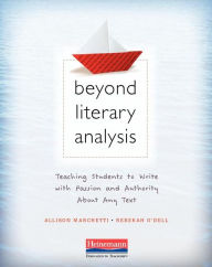 Title: Beyond Literary Analysis: Teaching Students to Write with Passion and Authority about Any Text, Author: Allison Marchetti