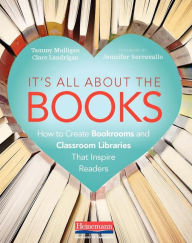 Title: It's All About the Books: How to Create Bookrooms and Classroom Libraries That Inspire Readers, Author: Tammy Mulligan