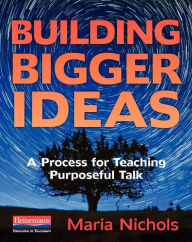 Title: Building Bigger Ideas: A Process for Teaching Purposeful Talk, Author: Maria Nichols