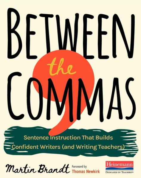 Between the Commas: Sentence Instruction That Builds Confident Writers (and Writing Teachers)