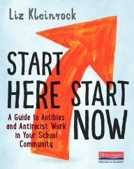 Title: Start Here, Start Now: A Guide to Antibias and Antiracist Work in Your School Community, Author: Liz Kleinrock