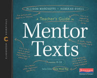 Title: A Teacher's Guide to Mentor Texts, 6-12: The Classroom Essentials Series, Author: Katie Wood Ray