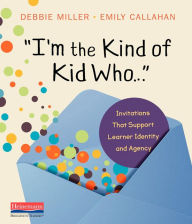Title: I'm the Kind of Kid Who . . .: Invitations That Support Learner Identity and Agency, Author: Debbie Miller
