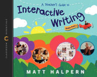 Title: A Teacher's Guide to Interactive Writing: The Classroom Essentials Series, Author: Matt Halpern