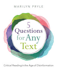 Title: 5 Questions for Any Text: Critical Reading in the Age of Disinformation, Author: Marilyn Pryle