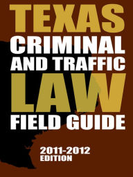 Title: Texas Criminal and Traffic Law Field Guide, 2011-2012 Edition, Author: Publisher's Editorial Staff