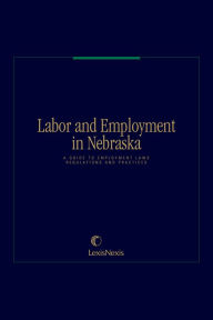 Title: Labor and Employment in Nebraska: A Guide to Employment Laws, Regulations & Practices, Author: Publisher's Editorial Staff