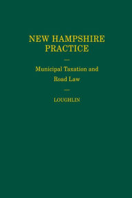 Title: New Hampshire Practice Series: Municipal Taxation and Road Law (Volume 16), Author: Peter J. Loughlin