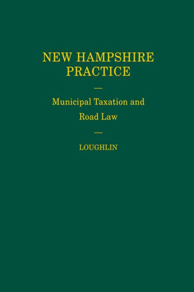 New Hampshire Practice Series: Municipal Taxation and Road Law (Volume 16)