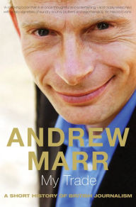 Title: My Trade: A Short History of British Journalism, Author: Andrew Marr