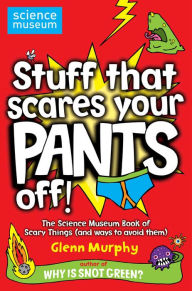 Title: Stuff That Scares Your Pants Off!: The Science Museum Book of Scary Things (and ways to avoid them), Author: Glenn Murphy