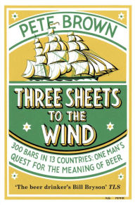 Title: Three Sheets To The Wind: One Man's Quest For The Meaning Of Beer, Author: Pete Brown