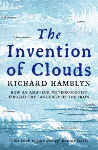 Title: The Invention of Clouds: How an Amateur Meteorologist Forged the Language of the Skies, Author: Richard Hamblyn
