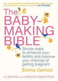 Title: The Baby-Making Bible: Simple steps to enhance your fertility and improve your chances of getting pregnant, Author: Emma Cannon