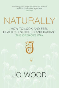 Title: Naturally: How to Look and Feel Healthy, Energetic and Radiant the Organic Way, Author: Jo Wood