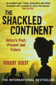 Title: The Shackled Continent: Africa's Past, Present and Future, Author: Robert Guest