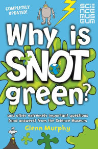 Title: Why is Snot Green?: And Other Extremely Important Questions (and Answers) from the Science Museum, Author: Glenn Murphy