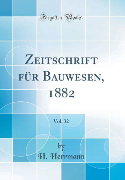 Zeitschrift Fï¿½r Bauwesen, 1882, Vol. 32 (Classic Reprint)