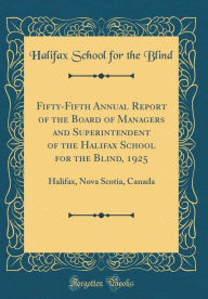 Title: Fifty-Fifth Annual Report of the Board of Managers and Superintendent of the Halifax School for the Blind, 1925: Halifax, Nova Scotia, Canada (Classic Reprint), Author: Halifax School for the Blind