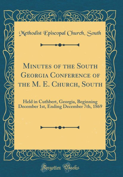Minutes of the South Georgia Conference of the M. E. Church, South: Held in Cuthbert, Georgia, Beginning December 1st, Ending December 7th, 1869 (Classic Reprint)