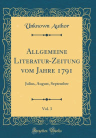 Title: Allgemeine Literatur-Zeitung vom Jahre 1791, Vol. 3: Julius, August, September (Classic Reprint), Author: Unknown Author