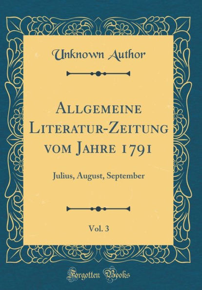 Allgemeine Literatur-Zeitung vom Jahre 1791, Vol. 3: Julius, August, September (Classic Reprint)