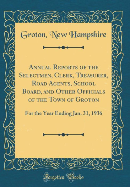 Annual Reports of the Selectmen, Clerk, Treasurer, Road Agents, School Board, and Other Officials of the Town of Groton: For the Year Ending Jan. 31, 1936 (Classic Reprint)